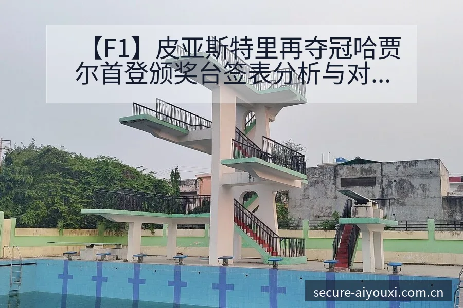 【F1】皮亚斯特里再夺冠哈贾尔首登颁奖台签表分析与对阵路 - 爱游戏