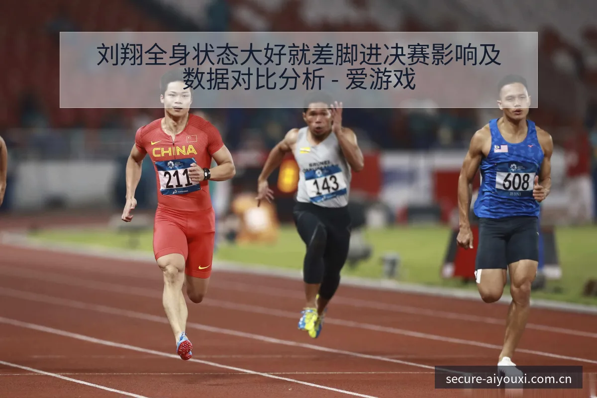 刘翔全身状态大好就差脚进决赛影响及数据对比分析 - 爱游戏