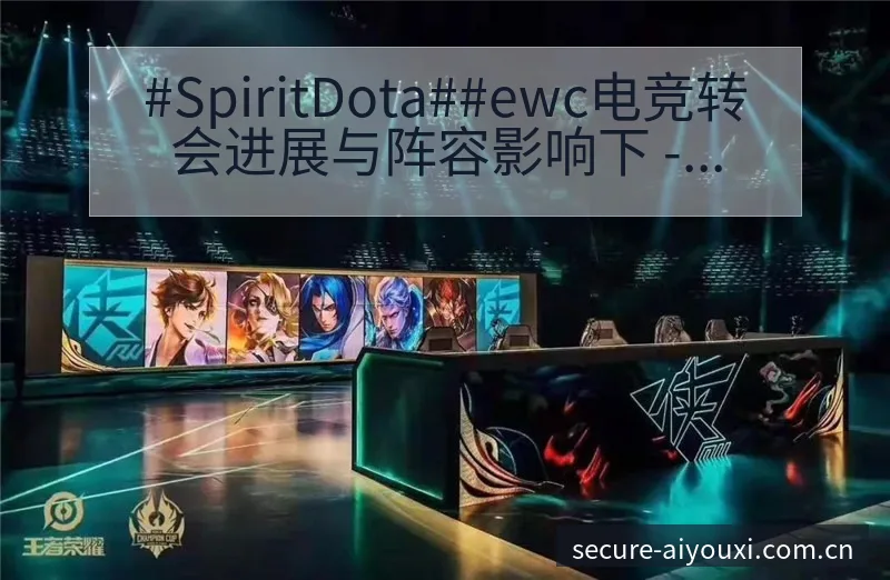 #SpiritDota##ewc电竞转会进展与阵容影响下 - 爱游戏
