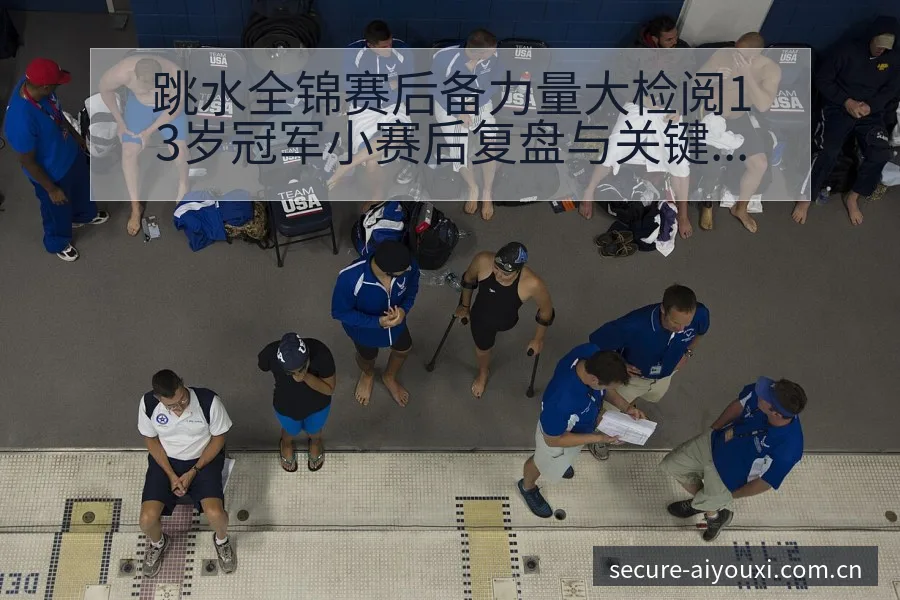 跳水全锦赛后备力量大检阅13岁冠军小赛后复盘与关键变化项 - 爱游戏
